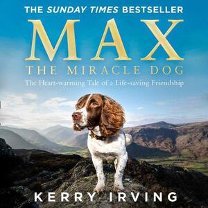 Max the Miracle Dog: The Heart-warming Tale of a Life-saving Friendship by Kerry Irving