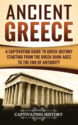 Ancient Greece: A Captivating Guide to Greek History Starting from the Greek Dark Ages to the End of Antiquity by Captivating History