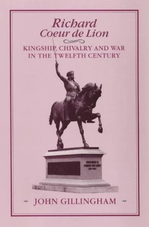 Richard Coeur De Lion: Kingship, Chivalry And War In The Twelfth Century by John Gillingham