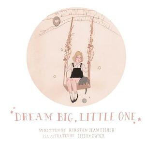 Dream Big, Little One by Kirsten Jean Fisher