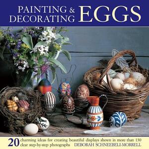 Painting & Decorating Eggs: 20 Charming Ideas for Creating Beautiful Displays Shown in More Than 130 Step-By-Step Photographs by Deborah Schneebeli-Morrell