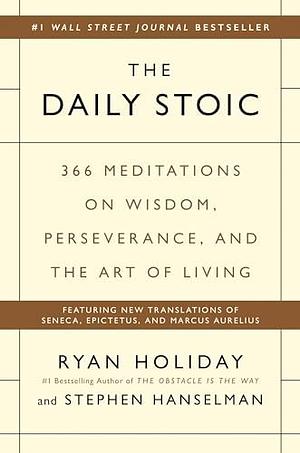 The Daily Stoic: 366 Meditations on Wisdom, Perseverance, and the Art of Living: Featuring new translations of Seneca, Epictetus, and Marcus Aurelius by Stephen Hanselman, Ryan Holiday