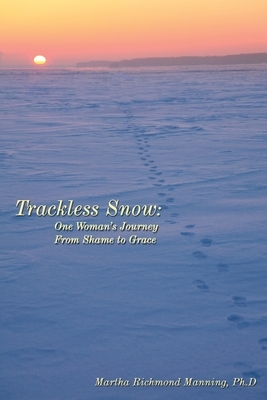 Trackless Snow: One Woman's Journey from Shame to Grace by Martha Manning