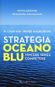 Strategia oceano blu - Vincere senza competere by W. Chan Kim, Roberto Merlini, Renée Mauborgne