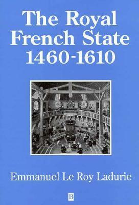 The Royal French State, 1460-1610 by Emmanuel Le Roy Ladurie, Juliet Vale