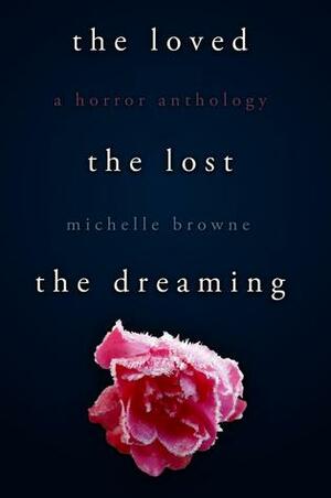 The Loved, The Lost, The Dreaming by Michelle Browne