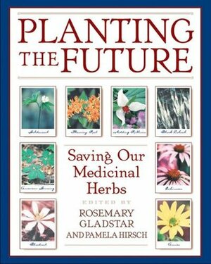 Planting the Future: Saving Our Medicinal Herbs by Rosemary Gladstar