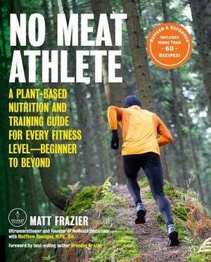 No Meat Athlete, Revised and Expanded: A Plant-Based Nutrition and Training Guide for Every Fitness Level-Beginner to Beyond Includes More Than 60 Recipes! by Matt Ruscigno, Matt Frazier, Brendan Brazier