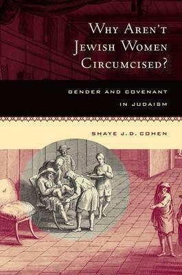 Why Aren't Jewish Women Circumcised? Gender & Covenant in Judaism by Shaye J.D. Cohen