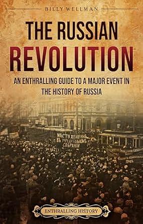 The Russian Revolution: An Enthralling Guide to a Major Event in the History of Russia by Billy Wellman