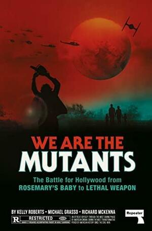 We Are the Mutants: The Battle for Hollywood from Rosemary's Baby to Lethal Weapon by Kelly Roberts, Michael Grasso, Richard McKenna
