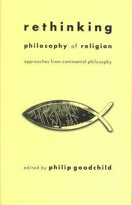 Rethinking Philosophy of Religion: Approaches from Continental Philosophy by Philip Goodchild