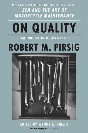 On Quality: An Inquiry Into Excellence: Unpublished and Selected Writings by Robert M. Pirsig, Wendy K. Pirsig