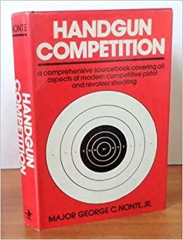 Handgun Competition: A Comprehensive Sourcebook Covering All Aspects of Modern Competitive Pistol and Revolver Shooting by George C. Nonte