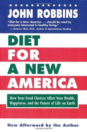 Diet for a New America: How Your Food Choices Affect Your Health, Happiness and the Future of Life on Earth by John Robbins