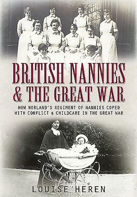 Nannies at War: How Norland Nannies Coped with Conflict & Childcare in the Great War by Louise Heren