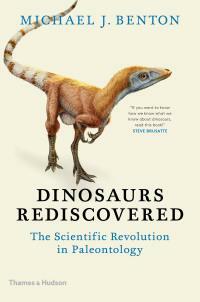 Dinosaurs Rediscovered: The Scientific Revolution in Paleontology by Michael J. Benton