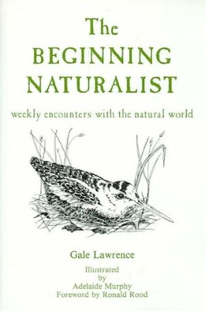 The Beginning Naturalist: Weekly Encounters with the Natural World by Adelaide Murphy, Gale Lawrence, Ronald Rood