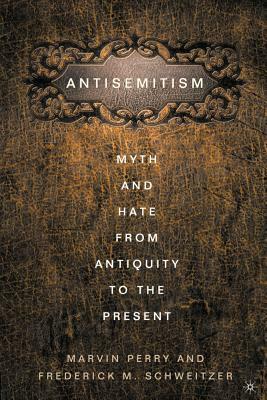 Anti-Semitism: Myth and Hate from Antiquity to the Present by M. Perry, F. Schweitzer