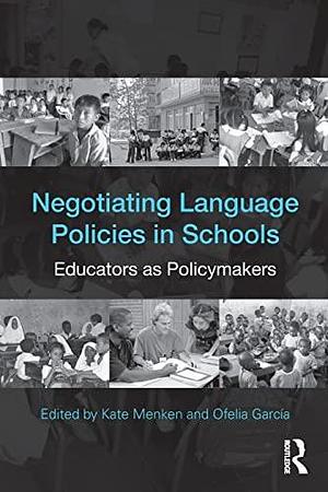 Negotiating Language Policies in Schools: Educators as Policymakers by Ofelia García, Kate Menken