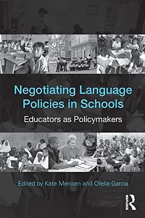 Negotiating Language Policies in Schools: Educators as Policymakers by Kate Menken, Ofelia García