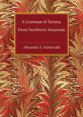 A Grammar of Tariana, from Northwest Amazonia by A. Iu Aikhenval'd, Alexandra Y. Aikhenvald