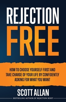 Rejection Free: How to Choose Yourself First and Take Charge of Your Life by Asking for What You Want by Scott Allan