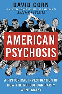 American Psychosis: A Historical Investigation of How the Republican Party Went Crazy by David Corn