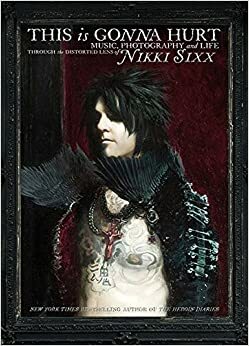 This Is Gonna Hurt: Music, Photography, And Life Through The Distorted Lens Of Nikki Sixx by Nikki Sixx