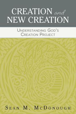 Creation and New Creation: Understanding God's Creation Project by Sean M. McDonough