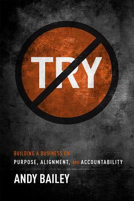 No Try Only Do: Building a Business on Purpose, Alignment, and Accountability by Andy Bailey