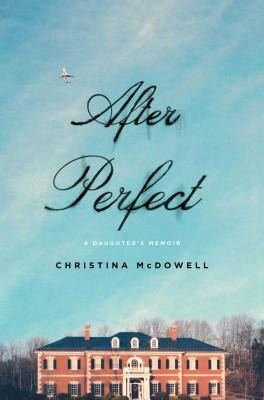 After Perfect: A Daughter's Memoir by Christina McDowell