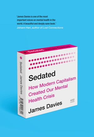 Sedated: How Modern Capitalism Created our Mental Health Crisis by James Davies