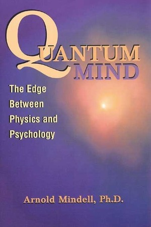 Quantum Mind: The Edge Between Physics and Psychology by Arnold Mindell