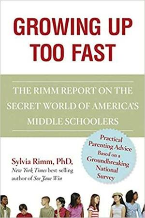 Growing Up Too Fast: The Secret World of America's Middle Schoolers by Sylvia B. Rimm