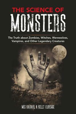 The Science of Monsters: The Truth about Zombies, Witches, Werewolves, Vampires, and Other Legendary Creatures by Kelly Florence, Meg Hafdahl