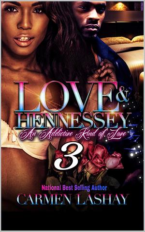 LOVE AND HENNESSY 3: An Addictive Kind Of Love by Carmen Lashay, Carmen Lashay