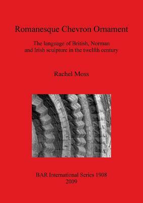 Romanesque Chevron Ornament: The language of British, Norman and Irish sculpture in the twelfth century by Rachel Moss