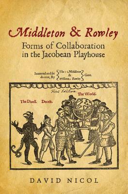 Middleton & Rowley: Forms of Collaboration in the Jacobean Playhouse by David Nicol