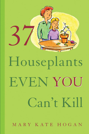 37 Houseplants Even You Can't Kill by Mary Kate Hogan