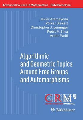 Algorithmic and Geometric Topics Around Free Groups and Automorphisms by Christopher J. Leininger, Volker Diekert, Javier Aramayona