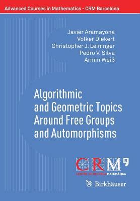 Algorithmic and Geometric Topics Around Free Groups and Automorphisms by Volker Diekert, Christopher J. Leininger, Javier Aramayona