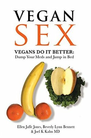 Vegan Sex: Vegans Do it Better: Dump Your Meds and Jump in Bed by Joel K. Kahn, Ellen Jaffe Jones, Beverly Lynn Bennett