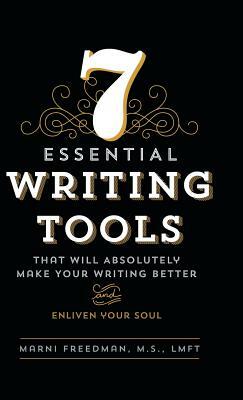 7 Essential Writing Tools: That Will Absolutely Make Your Writing Better (and Enliven Your Soul) by M. S. Lmft Freedman