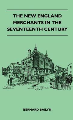 The New England Merchants In The Seventeenth Century by Bernard Bailyn