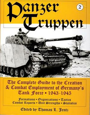 Panzertruppen: The Complete Guide to the Creation & Combat Employment of Germany's Tank Force, 1943-1945/Formations, Organizations, T by Thomas L. Jentz