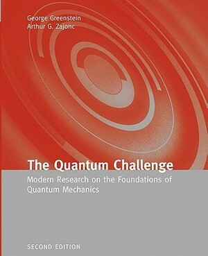 The Quantum Challenge: Modern Research on the Foundations of Quantum Mechanics by Arthur G. Zajonc, George Greenstein