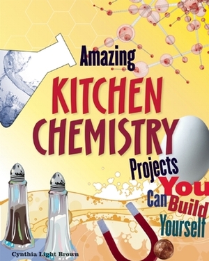 Amazing Kitchen Chemistry Projects: You Can Build Yourself by Cynthia Light Brown