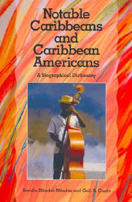 Notable Caribbeans and Caribbean Americans: A Biographical Dictionary by Serafín Méndez-Méndez, Gail Cueto