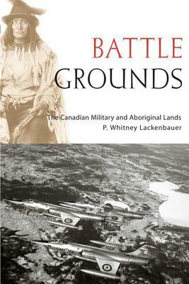 Battle Grounds: The Canadian Military and Aboriginal Lands by P. Whitney Lackenbauer